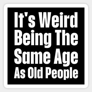 It's Weird Being The Same Age As Old People-Getting Older Magnet